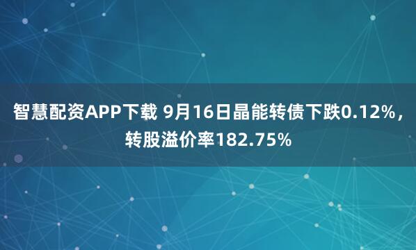 智慧配资APP下载 9月16日晶能转债下跌0.12%,转股溢价率182.75%
