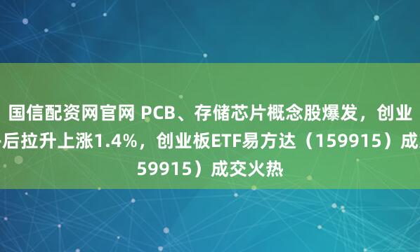 国信配资网官网 PCB、存储芯片概念股爆发，创业板指午后拉升上涨1.4%，创业板ETF易方达（159915）成交火热