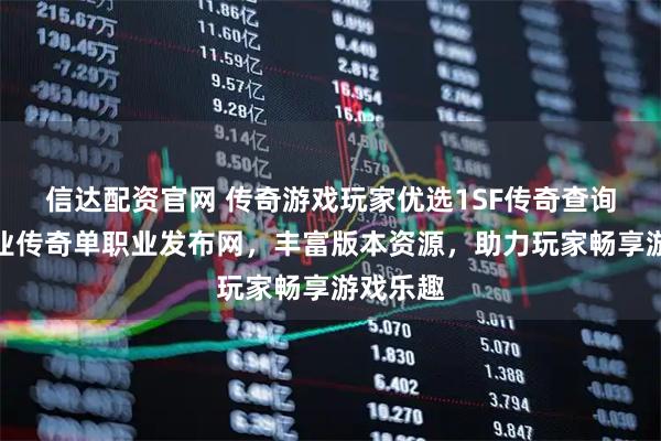 信达配资官网 传奇游戏玩家优选1SF传奇查询站，专业传奇单职业发布网，丰富版本资源，助力玩家畅享游戏乐趣