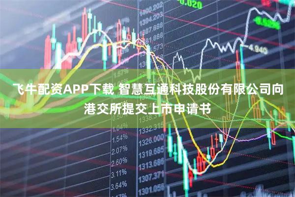 飞牛配资APP下载 智慧互通科技股份有限公司向港交所提交上市申请书