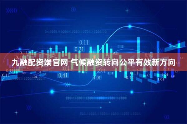 九融配资端官网 气候融资转向公平有效新方向