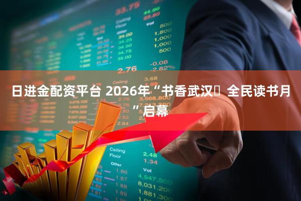 日进金配资平台 2026年“书香武汉・全民读书月”启幕