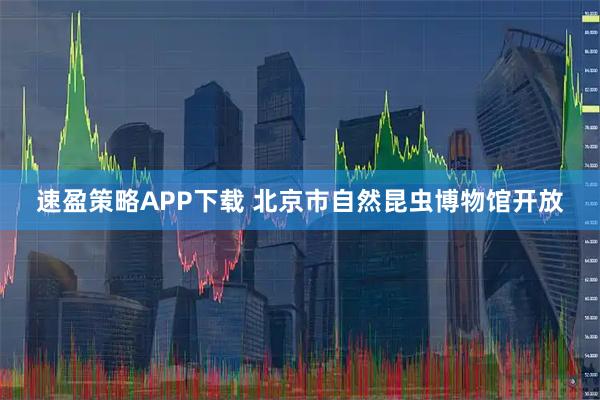 速盈策略APP下载 北京市自然昆虫博物馆开放