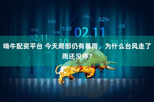 嗨牛配资平台 今天局部仍有暴雨，为什么台风走了雨还没停？