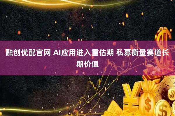 融创优配官网 AI应用进入重估期 私募衡量赛道长期价值